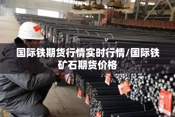 国际铁期货行情实时行情/国际铁矿石期货价格