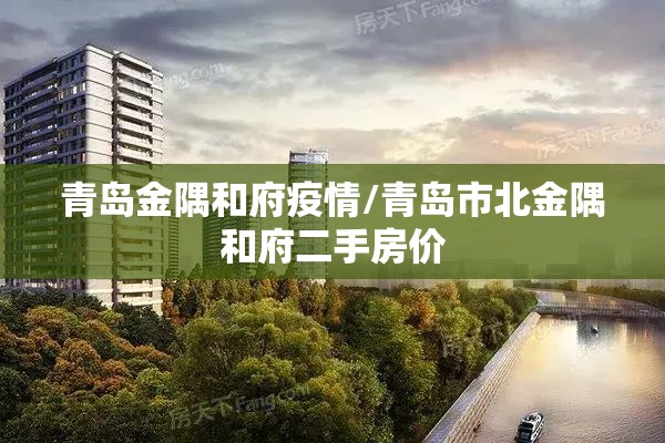 青岛金隅和府疫情/青岛市北金隅和府二手房价 青岛金隅和府疫情/青岛市北金隅和府二手房价