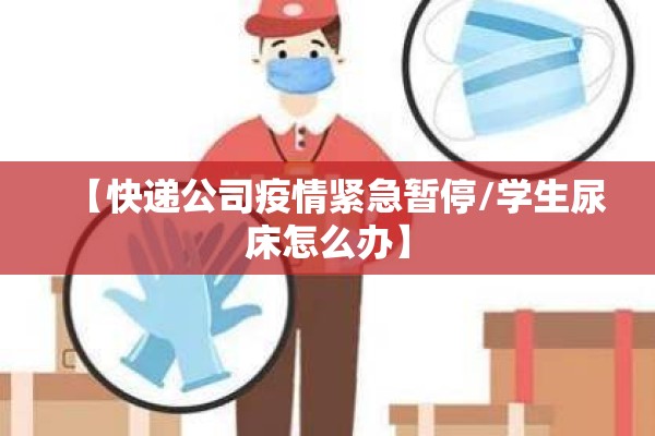 【快递公司疫情紧急暂停/学生尿床怎么办】