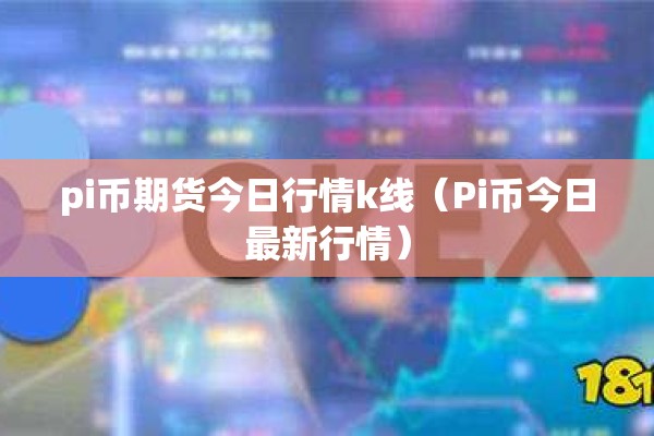 pi币期货今日行情k线（Pi币今日最新行情）