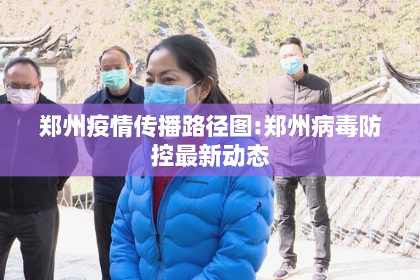 郑州疫情传播路径图:郑州病毒防控最新动态