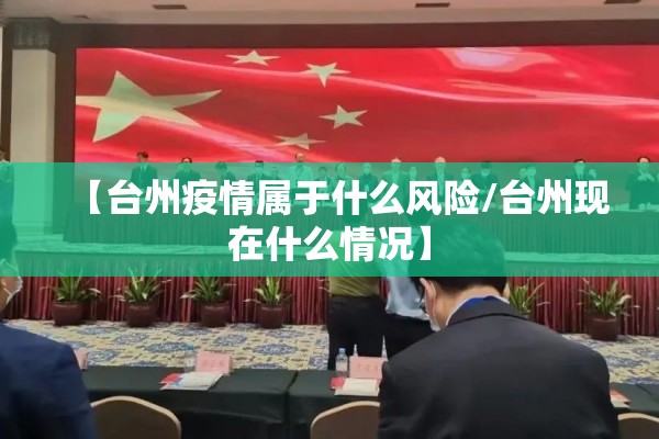 【台州疫情属于什么风险/台州现在什么情况】 【台州疫情属于什么风险/台州现在什么情况】