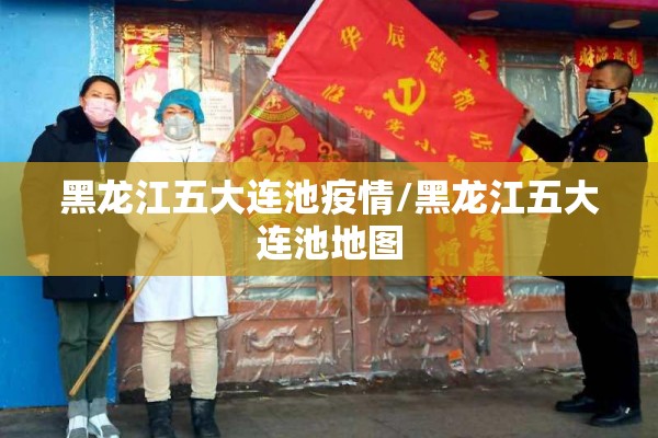 黑龙江五大连池疫情/黑龙江五大连池地图