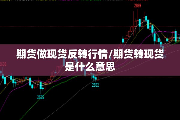 期货做现货反转行情/期货转现货是什么意思