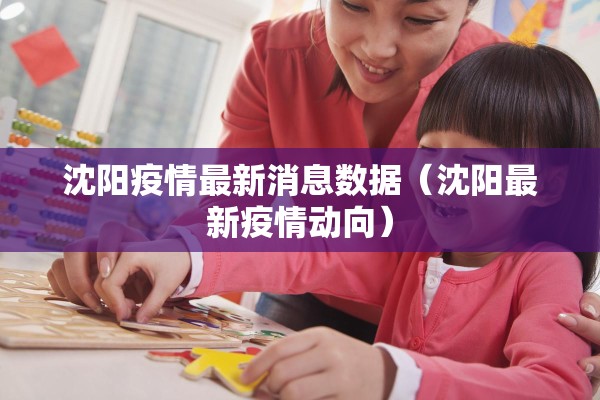 沈阳疫情最新消息数据（沈阳最新疫情动向）