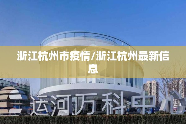 浙江杭州市疫情/浙江杭州最新信息