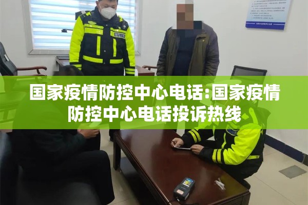 国家疫情防控中心电话:国家疫情防控中心电话投诉热线 国家疫情防控中心电话:国家疫情防控中心电话投诉热线