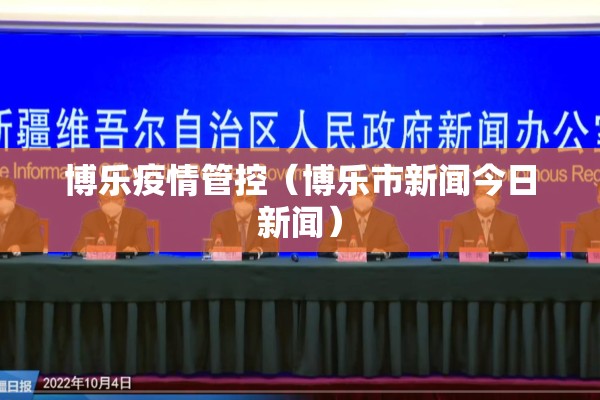 博乐疫情管控(博乐市新闻今日新闻) 博乐疫情管控(博乐市新闻今日新闻)