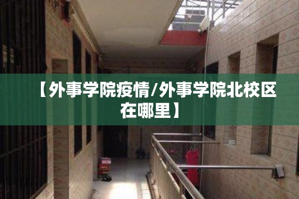【外事学院疫情/外事学院北校区在哪里】