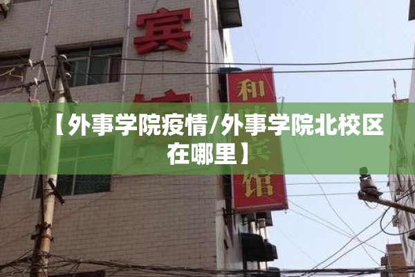 【外事学院疫情/外事学院北校区在哪里】