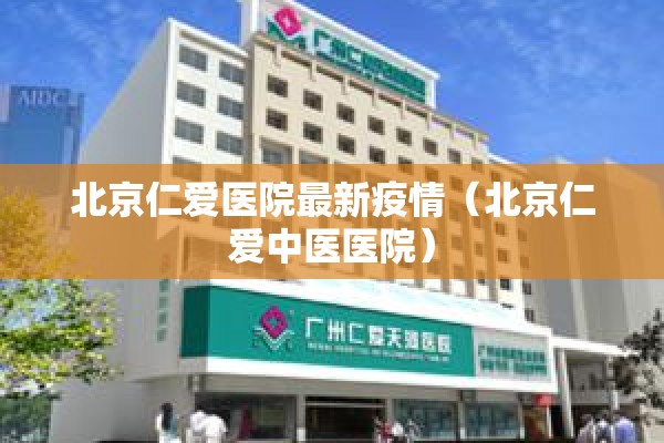 北京仁爱医院最新疫情（北京仁爱中医医院）