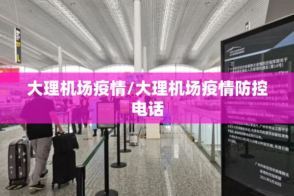 大理机场疫情/大理机场疫情防控电话 大理机场疫情/大理机场疫情防控电话