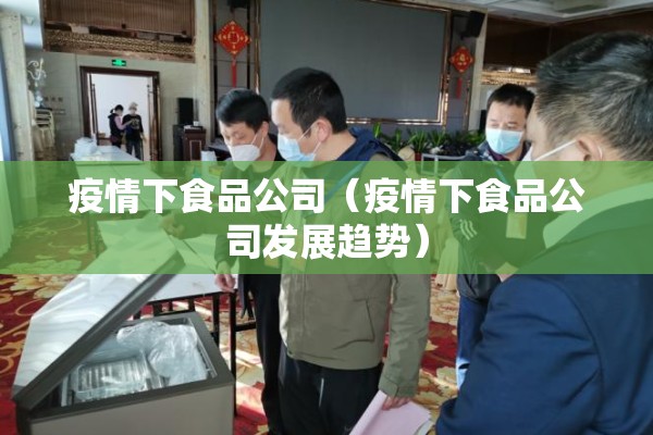 疫情下食品公司（疫情下食品公司发展趋势）