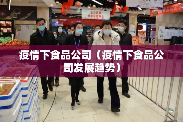 疫情下食品公司（疫情下食品公司发展趋势）