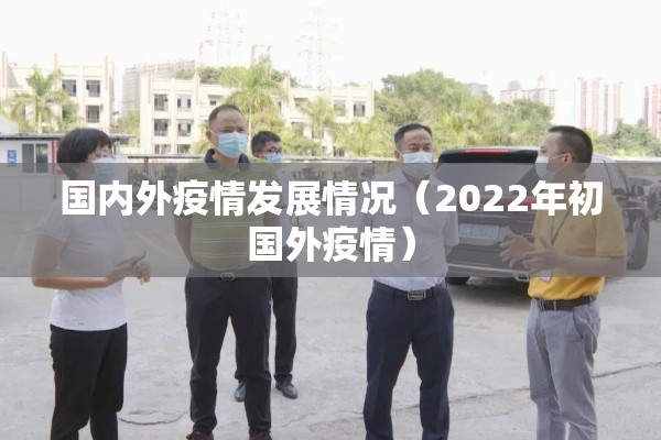 国内外疫情发展情况（2022年初国外疫情）