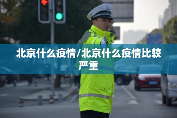 北京什么疫情/北京什么疫情比较严重