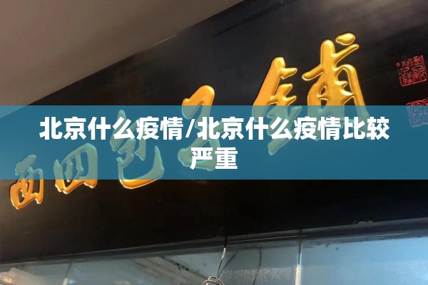 北京什么疫情/北京什么疫情比较严重