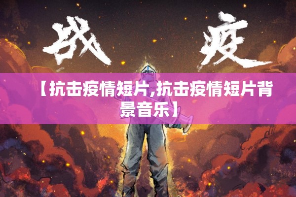 【抗击疫情短片,抗击疫情短片背景音乐】