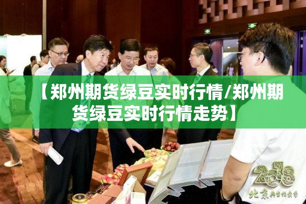 【郑州期货绿豆实时行情/郑州期货绿豆实时行情走势】