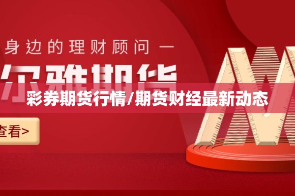 彩券期货行情/期货财经最新动态 彩券期货行情/期货财经最新动态