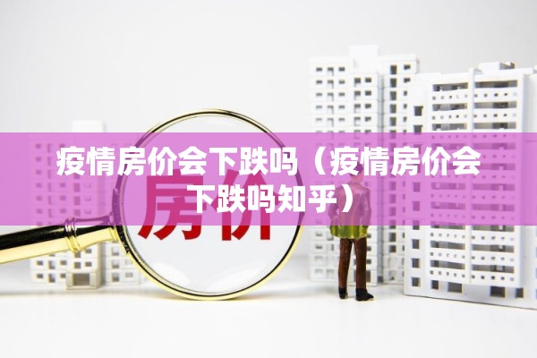 疫情房价会下跌吗（疫情房价会下跌吗知乎）