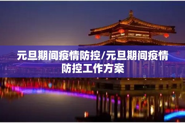 元旦期间疫情防控/元旦期间疫情防控工作方案 元旦期间疫情防控/元旦期间疫情防控工作方案