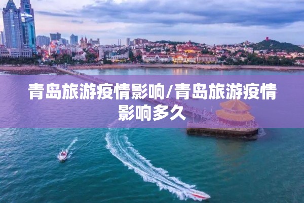 青岛旅游疫情影响/青岛旅游疫情影响多久