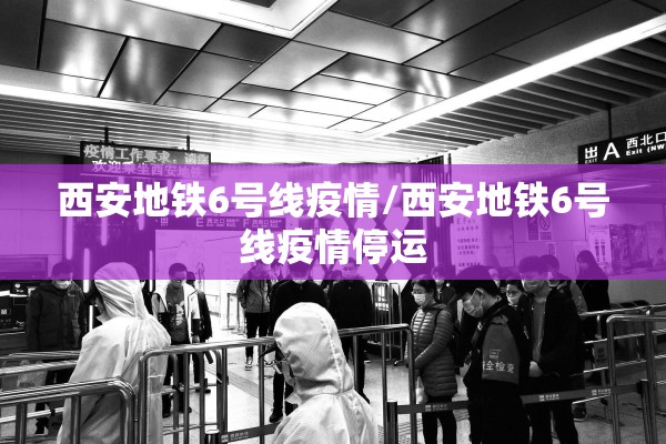西安地铁6号线疫情/西安地铁6号线疫情停运