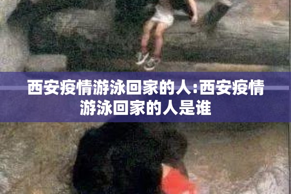 西安疫情游泳回家的人:西安疫情游泳回家的人是谁 西安疫情游泳回家的人:西安疫情游泳回家的人是谁