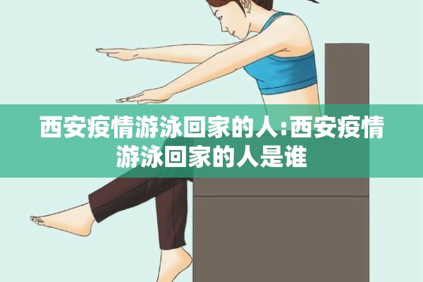 西安疫情游泳回家的人:西安疫情游泳回家的人是谁 西安疫情游泳回家的人:西安疫情游泳回家的人是谁