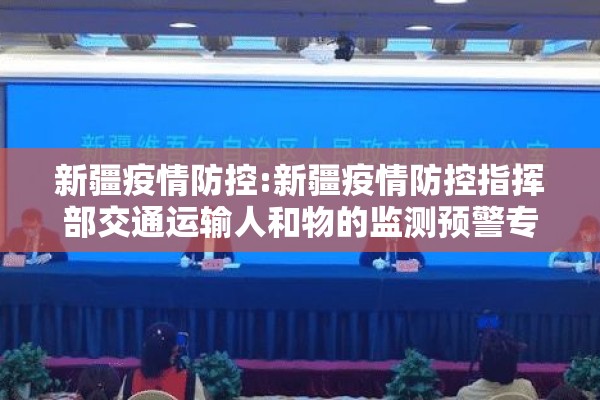 新疆疫情防控:新疆疫情防控指挥部交通运输人和物的监测预警专项组 新疆疫情防控:新疆疫情防控指挥部交通运输人和物的监测预警专项组