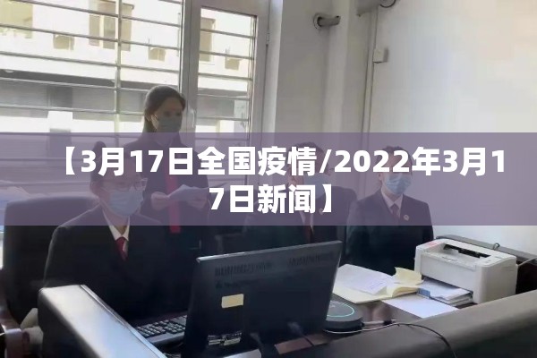 【3月17日全国疫情/2022年3月17日新闻】 【3月17日全国疫情/2022年3月17日新闻】