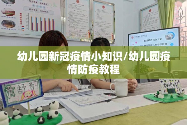 幼儿园新冠疫情小知识/幼儿园疫情防疫教程