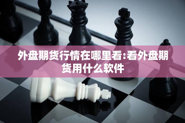 外盘期货行情在哪里看:看外盘期货用什么软件