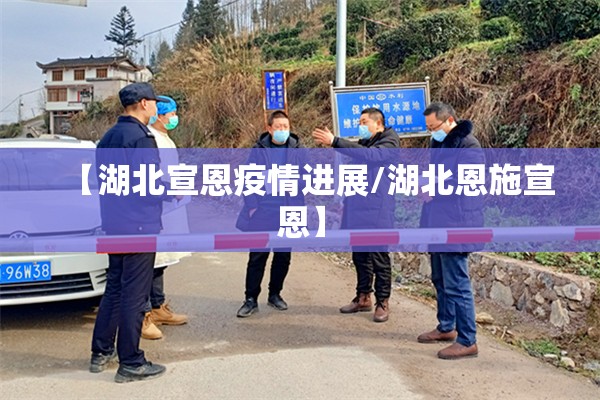 【湖北宣恩疫情进展/湖北恩施宣恩】 【湖北宣恩疫情进展/湖北恩施宣恩】