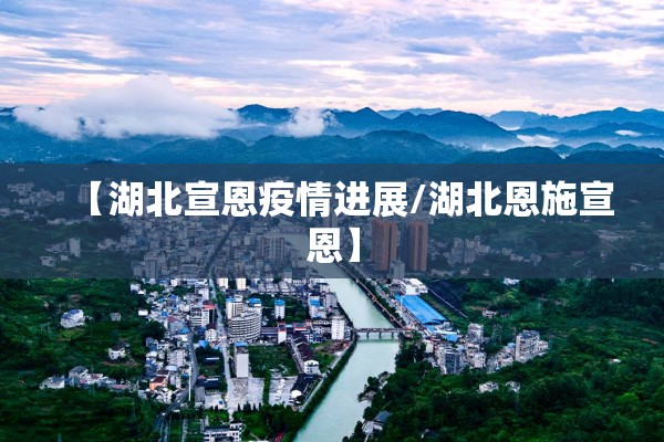 【湖北宣恩疫情进展/湖北恩施宣恩】 【湖北宣恩疫情进展/湖北恩施宣恩】