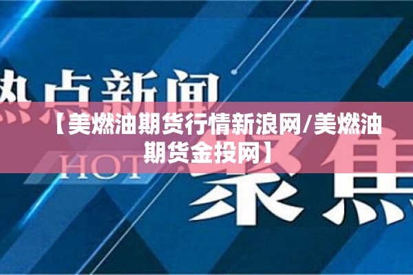 【美燃油期货行情新浪网/美燃油期货金投网】 【美燃油期货行情新浪网/美燃油期货金投网】