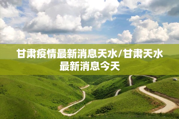 甘肃疫情最新消息天水/甘肃天水最新消息今天