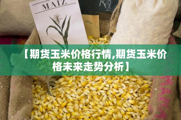 【期货玉米价格行情,期货玉米价格未来走势分析】