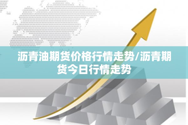 沥青油期货价格行情走势/沥青期货今日行情走势