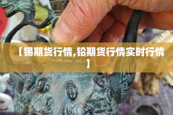 【锡期货行情,铅期货行情实时行情】 【锡期货行情,铅期货行情实时行情】