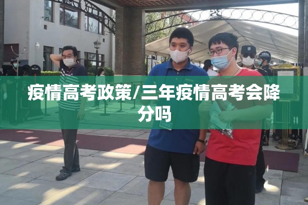 疫情高考政策/三年疫情高考会降分吗 疫情高考政策/三年疫情高考会降分吗