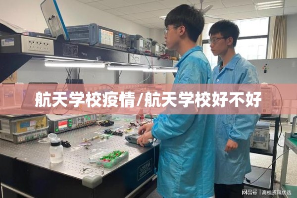 航天学校疫情/航天学校好不好 航天学校疫情/航天学校好不好