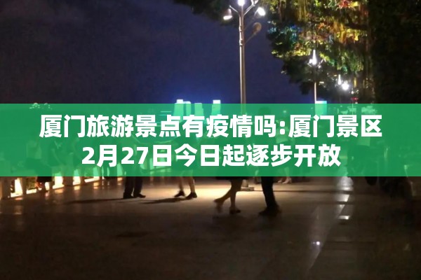厦门旅游景点有疫情吗:厦门景区2月27日今日起逐步开放 厦门旅游景点有疫情吗:厦门景区2月27日今日起逐步开放