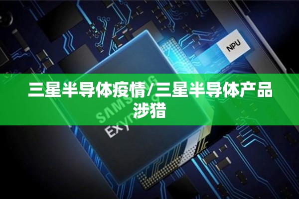 三星半导体疫情/三星半导体产品涉猎