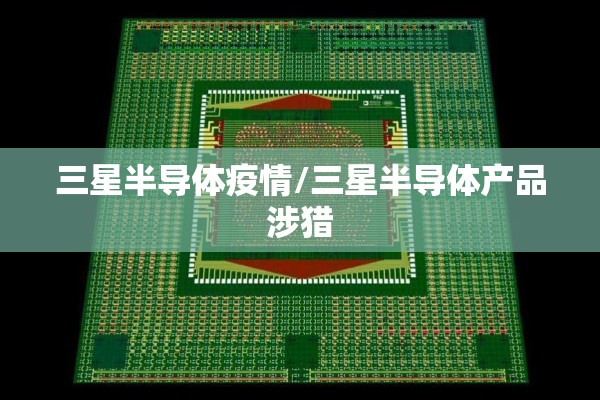 三星半导体疫情/三星半导体产品涉猎