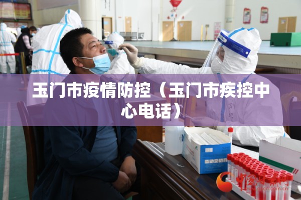 玉门市疫情防控（玉门市疾控中心电话）