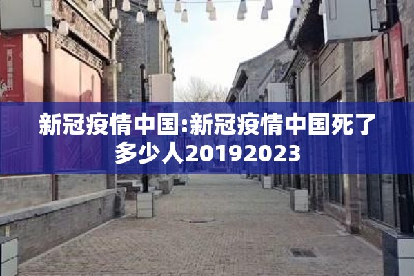 新冠疫情中国:新冠疫情中国死了多少人20192023