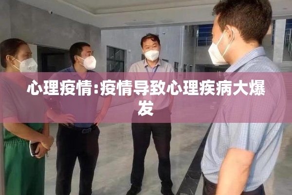 心理疫情:疫情导致心理疾病大爆发 心理疫情:疫情导致心理疾病大爆发