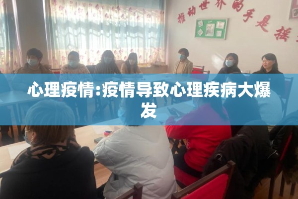 心理疫情:疫情导致心理疾病大爆发 心理疫情:疫情导致心理疾病大爆发